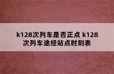 k128次列车是否正点 k128次列车途经站点时刻表